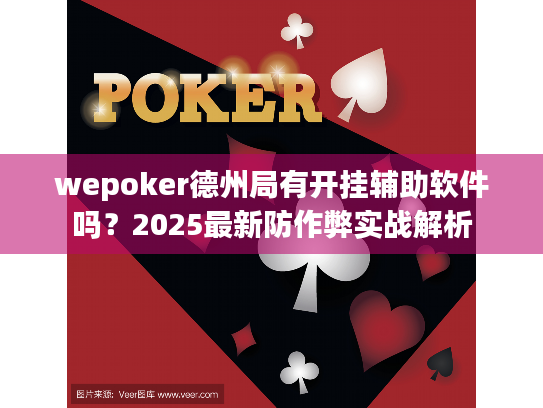 wepoker德州局有开挂辅助软件吗？2025最新防作弊实战解析