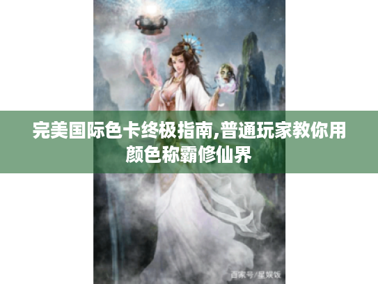 完美国际色卡终极指南,普通玩家教你用颜色称霸修仙界