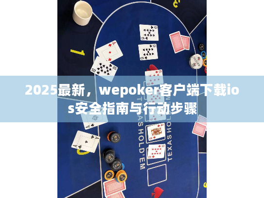 2025最新,wepoker客户端下载ios安全指南与行动步骤 2025最新,wepoker客户端下载ios安全指南与行动步骤