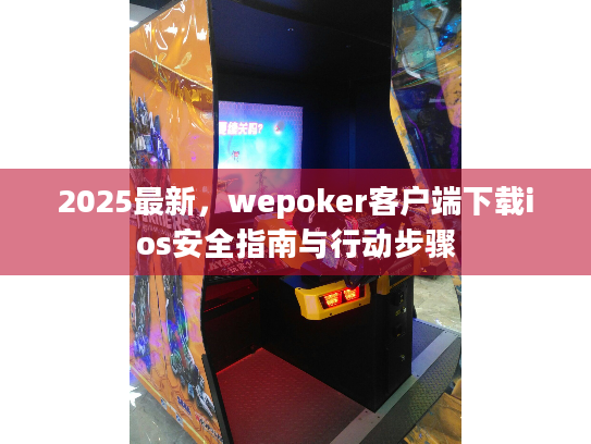 2025最新,wepoker客户端下载ios安全指南与行动步骤 2025最新,wepoker客户端下载ios安全指南与行动步骤