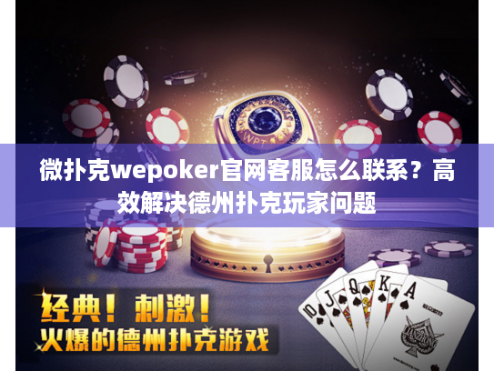 微扑克wepoker官网客服怎么联系？高效解决德州扑克玩家问题