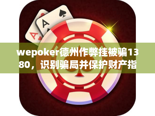 wepoker德州作弊挂被骗1380,识别骗局并保护财产指南 wepoker德州作弊挂被骗1380,识别骗局并保护财产指南