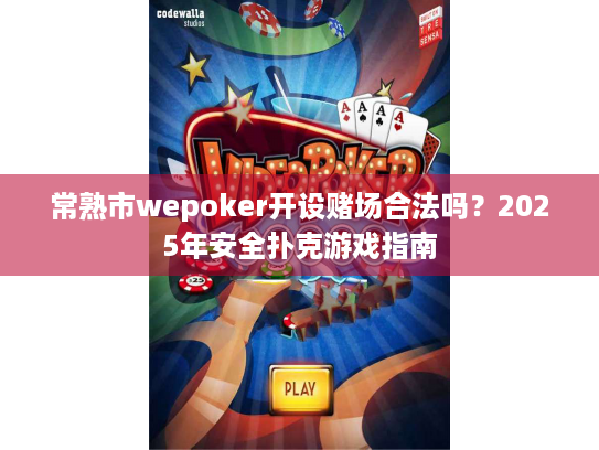 常熟市wepoker开设赌场合法吗?2025年安全扑克游戏指南 常熟市wepoker开设赌场合法吗?2025年安全扑克游戏指南