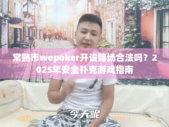 常熟市wepoker开设赌场合法吗?2025年安全扑克游戏指南 常熟市wepoker开设赌场合法吗?2025年安全扑克游戏指南