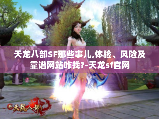 天龙八部SF那些事儿,体验、风险及靠谱网站咋找?-天龙sf官网