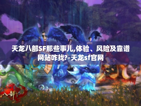 天龙八部SF那些事儿,体验、风险及靠谱网站咋找?-天龙sf官网