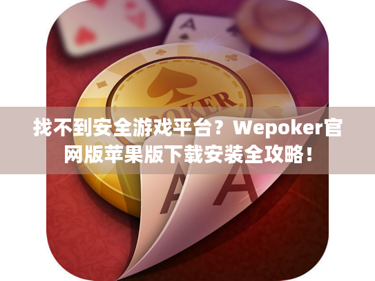 找不到安全游戏平台？Wepoker官网版苹果版下载安装全攻略！