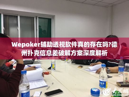 Wepoker辅助透视软件真的存在吗?德州扑克信息差破解方案深度解析 Wepoker辅助透视软件真的存在吗?德州扑克信息差破解方案深度解析