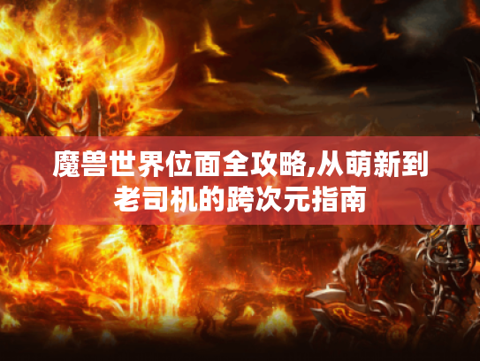 魔兽世界位面全攻略,从萌新到老司机的跨次元指南