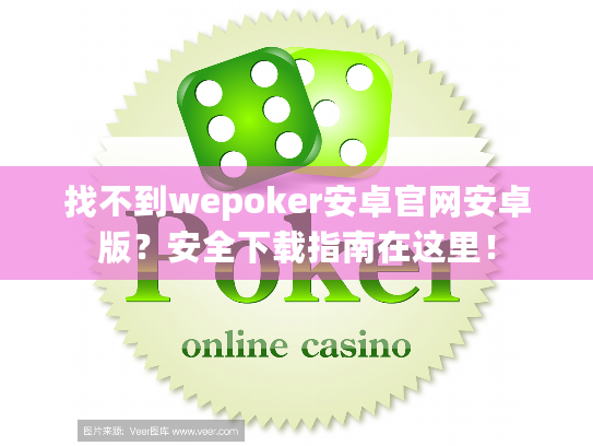 找不到wepoker安卓官网安卓版？安全下载指南在这里！