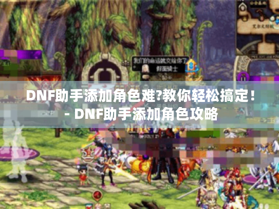 DNF助手添加角色难?教你轻松搞定！ - DNF助手添加角色攻略