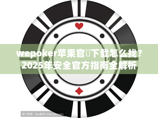 wepoker苹果官網下载怎么找？2025年安全官方指南全解析