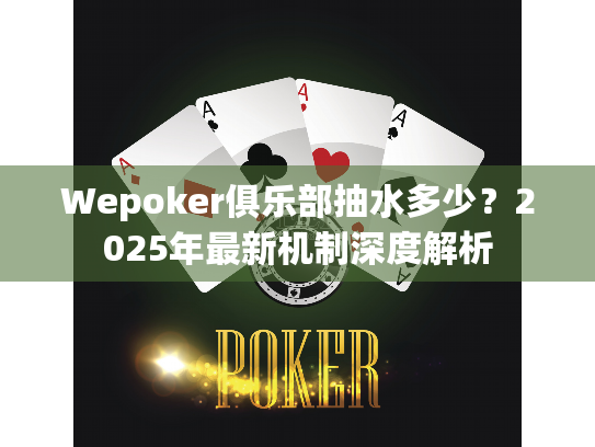Wepoker俱乐部抽水多少?2025年最新机制深度解析 Wepoker俱乐部抽水多少?2025年最新机制深度解析