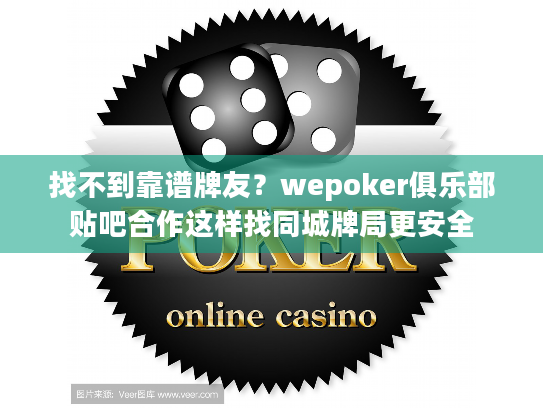 找不到靠谱牌友？wepoker俱乐部贴吧合作这样找同城牌局更安全