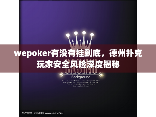 wepoker有没有挂到底，德州扑克玩家安全风险深度揭秘