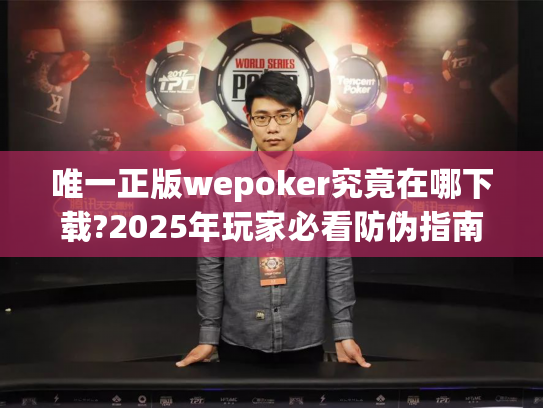 唯一正版wepoker究竟在哪下载?2025年玩家必看防伪指南
