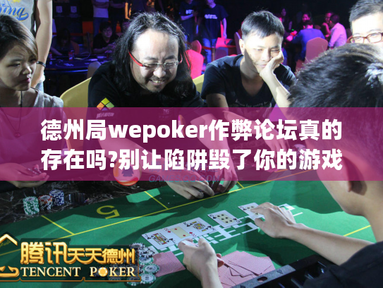 德州局wepoker作弊论坛真的存在吗?别让陷阱毁了你的游戏体验
