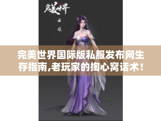 完美世界国际版私服发布网生存指南,老玩家的掏心窝话术！