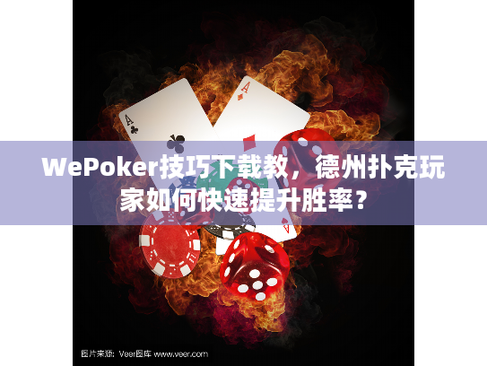 WePoker技巧下载教,德州扑克玩家如何快速提升胜率? WePoker技巧下载教,德州扑克玩家如何快速提升胜率?