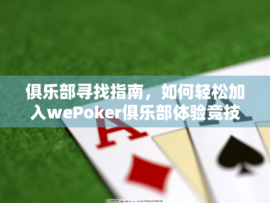 俱乐部寻找指南,如何轻松加入wePoker俱乐部体验竞技乐趣 俱乐部寻找指南,如何轻松加入wePoker俱乐部体验竞技乐趣