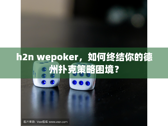 h2n wepoker，如何终结你的德州扑克策略困境？