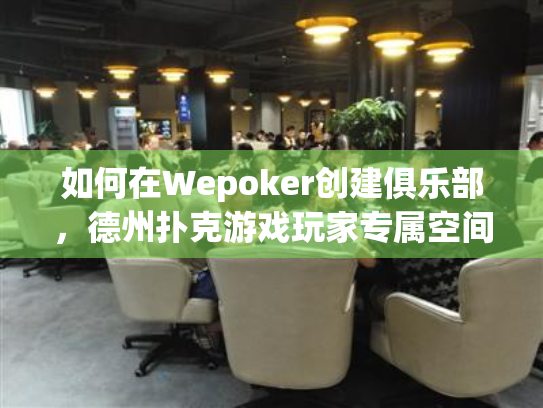如何在Wepoker创建俱乐部，德州扑克游戏玩家专属空间搭建指南