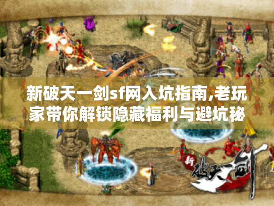 新破天一剑sf网入坑指南,老玩家带你解锁隐藏福利与避坑秘籍
