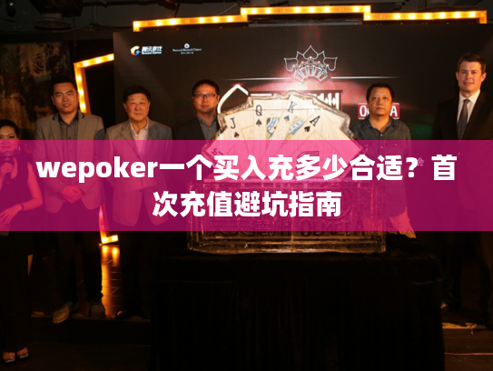 wepoker一个买入充多少合适？首次充值避坑指南