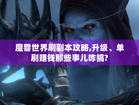 魔兽世界刷副本攻略,升级、单刷赚钱那些事儿咋搞?