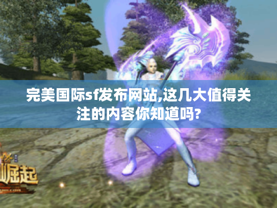 完美国际sf发布网站,这几大值得关注的内容你知道吗? 完美国际sf发布网站,这几大值得关注的内容你知道吗?