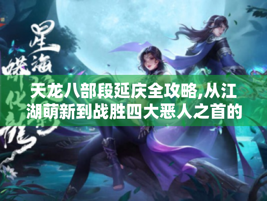 天龙八部段延庆全攻略,从江湖萌新到战胜四大恶人之首的逆袭之路