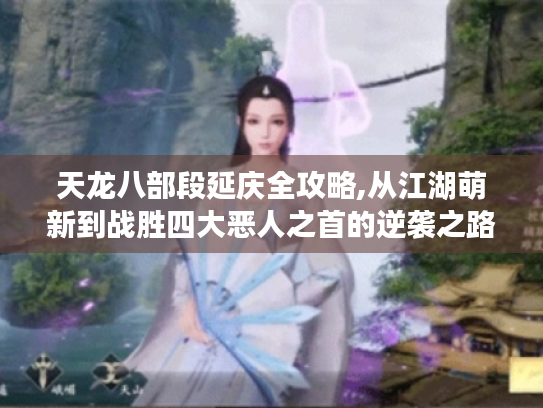 天龙八部段延庆全攻略,从江湖萌新到战胜四大恶人之首的逆袭之路