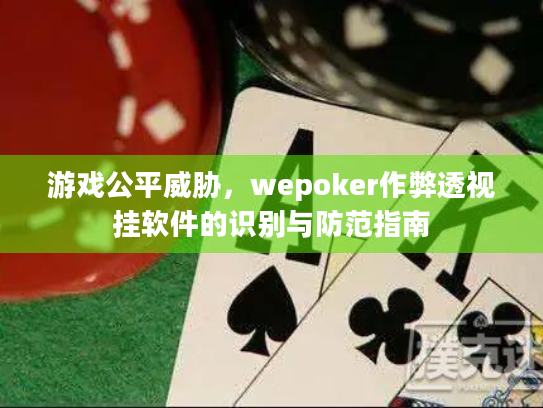 游戏公平威胁，wepoker作弊透视挂软件的识别与防范指南