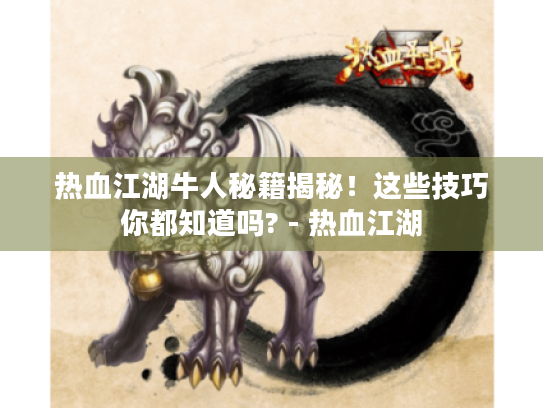 热血江湖牛人秘籍揭秘！这些技巧你都知道吗? - 热血江湖