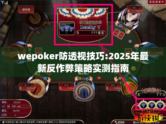 wepoker防透视技巧:2025年最新反作弊策略实测指南 wepoker防透视技巧:2025年最新反作弊策略实测指南