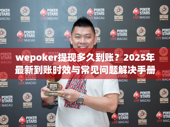 wepoker提现多久到账？2025年最新到账时效与常见问题解决手册