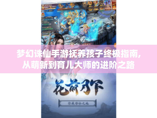 梦幻诛仙手游抚养孩子终极指南,从萌新到育儿大师的进阶之路