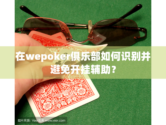 在wepoker俱乐部如何识别并避免开挂辅助? 在wepoker俱乐部如何识别并避免开挂辅助?