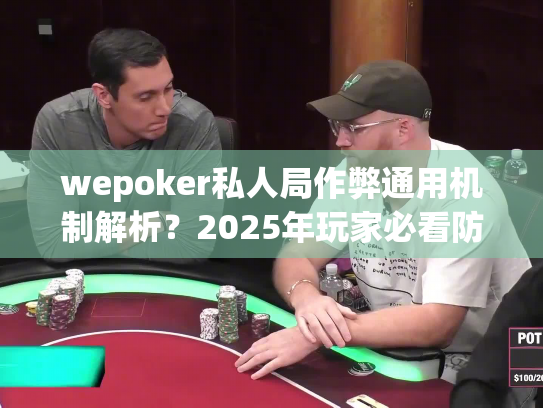 wepoker私人局作弊通用机制解析？2025年玩家必看防坑指南