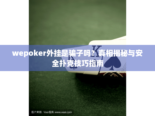 wepoker外挂是骗子吗？真相揭秘与安全扑克技巧指南