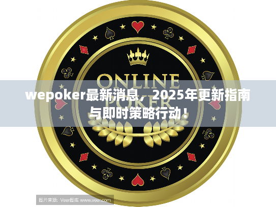 wepoker最新消息，2025年更新指南与即时策略行动！
