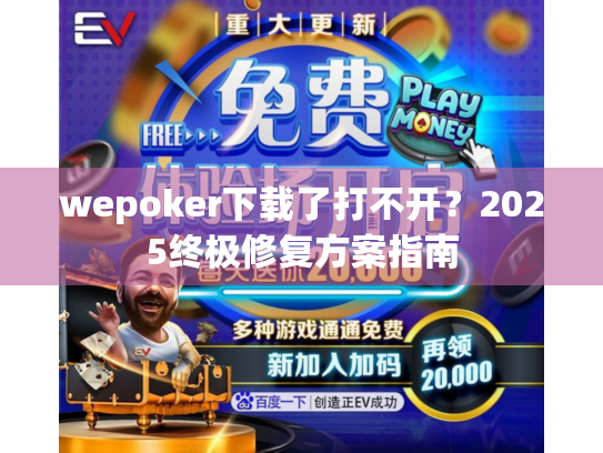 wepoker下载了打不开？2025终极修复方案指南