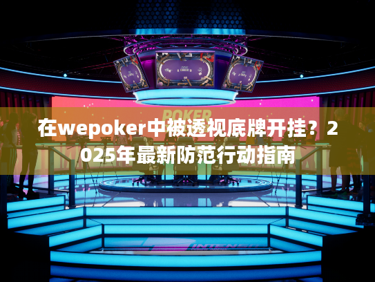 在wepoker中被透视底牌开挂?2025年最新防范行动指南 在wepoker中被透视底牌开挂?2025年最新防范行动指南