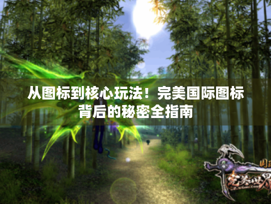 从图标到核心玩法！完美国际图标背后的秘密全指南