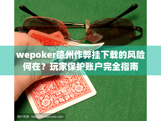 wepoker德州作弊挂下载的风险何在?玩家保护账户完全指南 wepoker德州作弊挂下载的风险何在?玩家保护账户完全指南