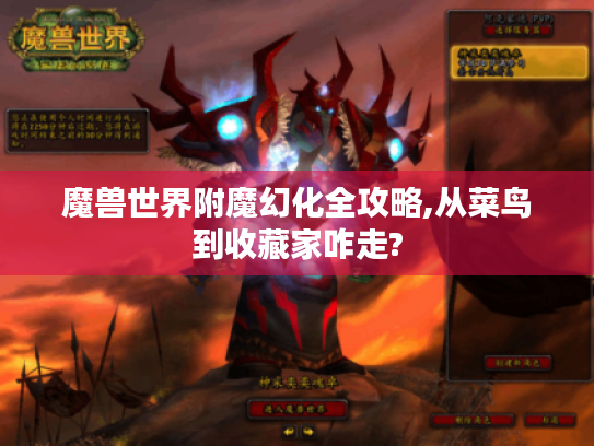 魔兽世界附魔幻化全攻略,从菜鸟到收藏家咋走?