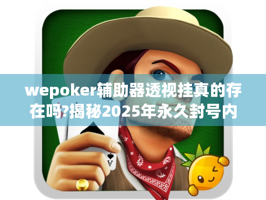 wepoker辅助器透视挂真的存在吗?揭秘2025年永久封号内幕! wepoker辅助器透视挂真的存在吗?揭秘2025年永久封号内幕!