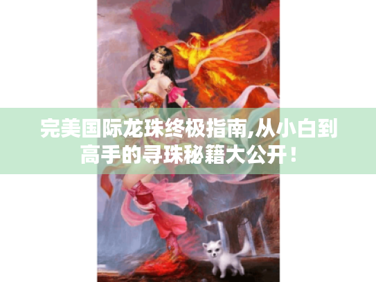 完美国际龙珠终极指南,从小白到高手的寻珠秘籍大公开! 完美国际龙珠终极指南,从小白到高手的寻珠秘籍大公开!