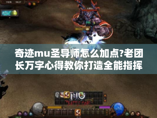 奇迹mu圣导师怎么加点?老团长万字心得教你打造全能指挥官