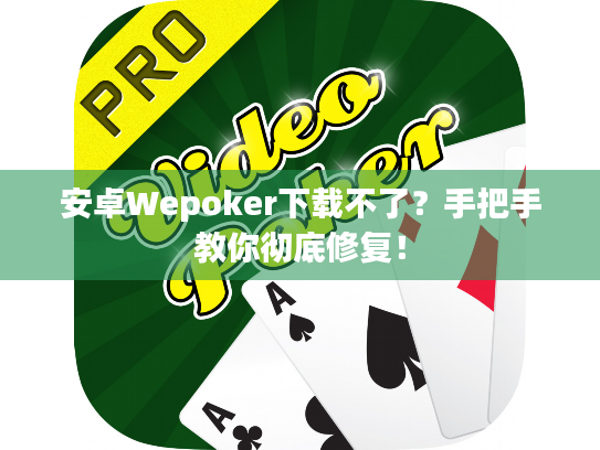 安卓Wepoker下载不了？手把手教你彻底修复！